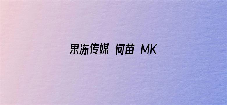 >果冻传媒 何苗 MKV 下载横幅海报图